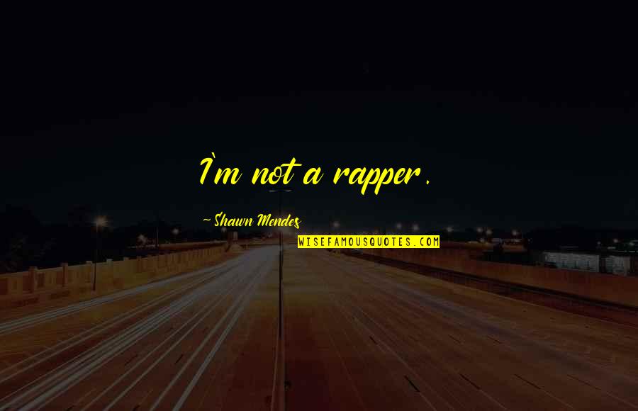 Mendes Quotes By Shawn Mendes: I'm not a rapper. Mendes Quotes By Shawn Mendes: I'm not a rapper.