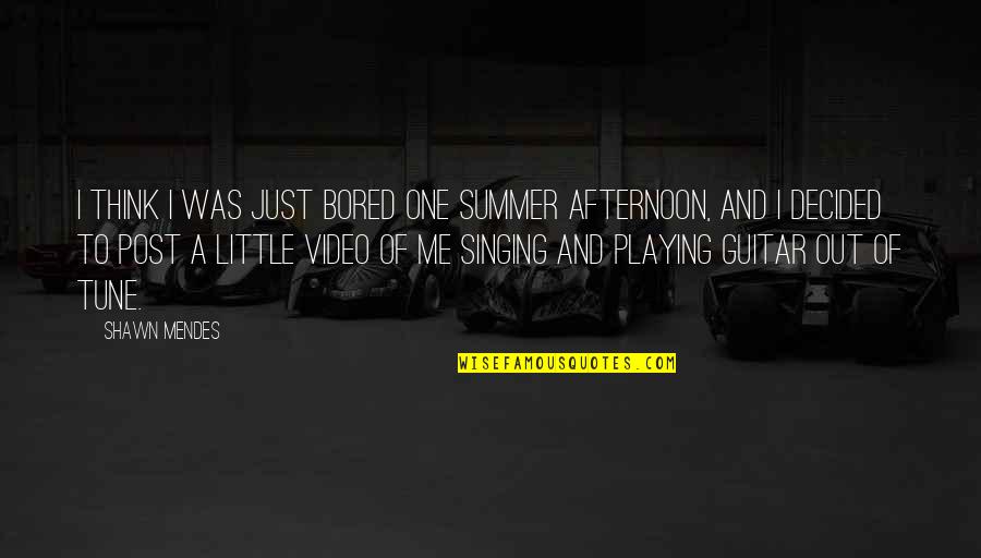 Mendes Quotes By Shawn Mendes: I think I was just bored one summer Mendes Quotes By Shawn Mendes: I think I was just bored one summer