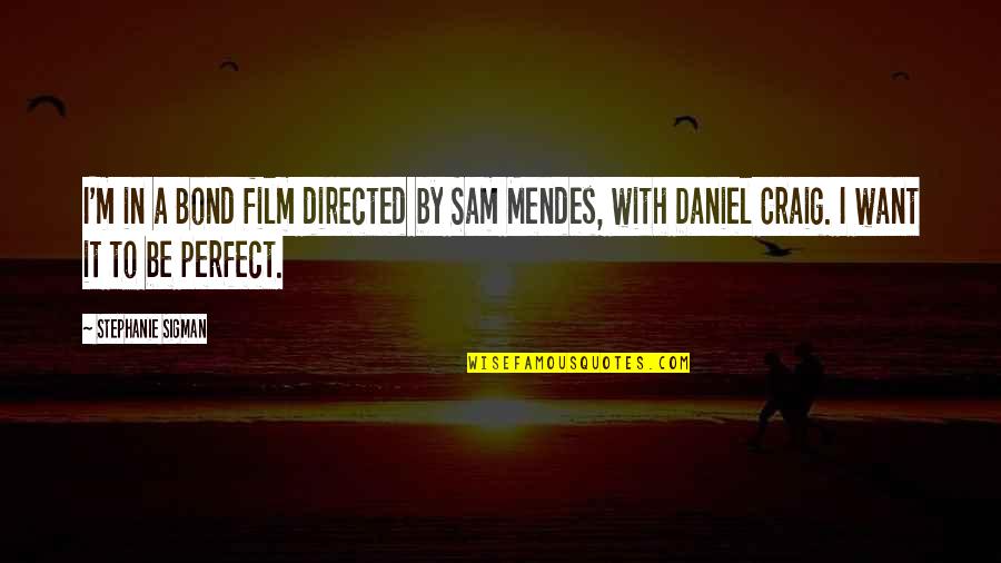 Mendes Quotes By Stephanie Sigman: I'm in a Bond film directed by Sam Mendes Quotes By Stephanie Sigman: I'm in a Bond film directed by Sam