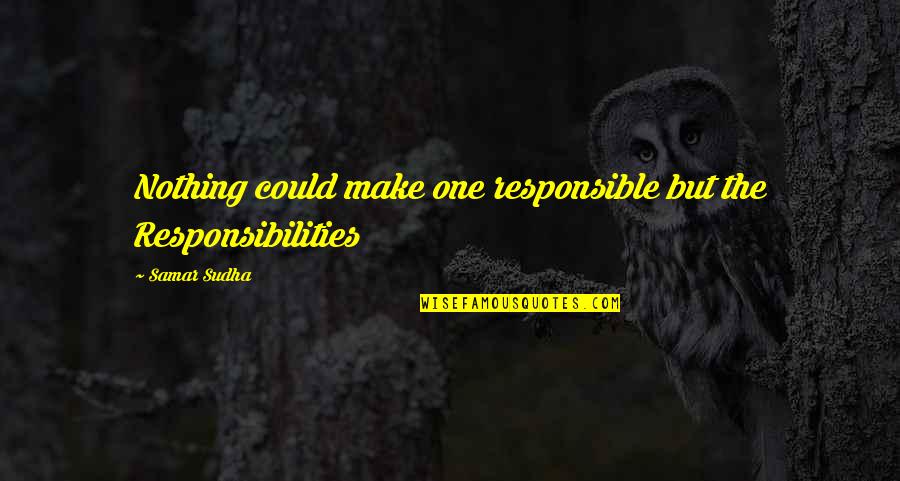 Mendeteksi Dan Quotes By Samar Sudha: Nothing could make one responsible but the Responsibilities