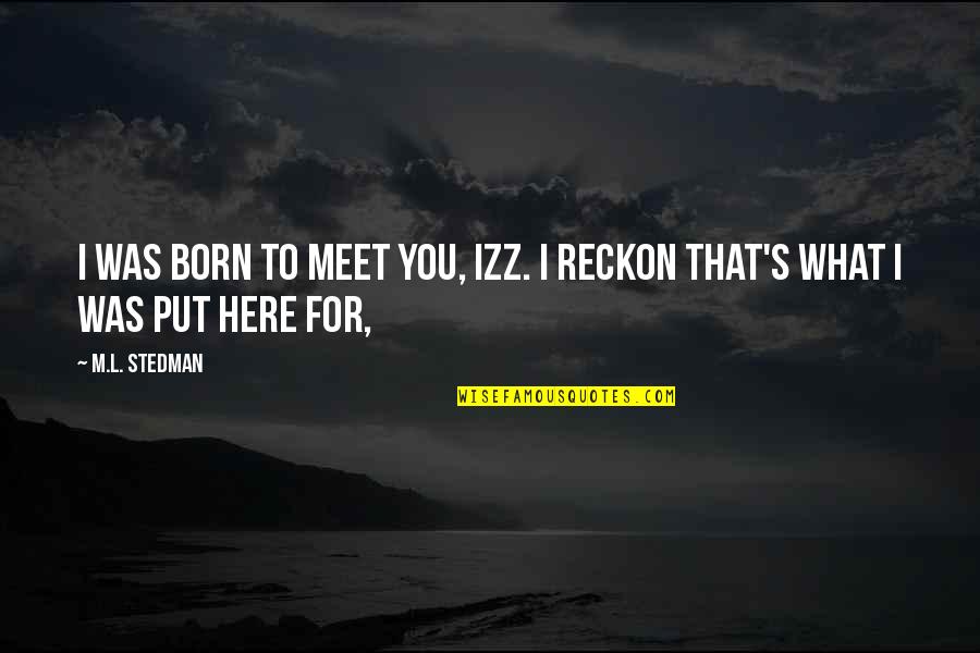 Mendeteksi Kebisingan Quotes By M.L. Stedman: I was born to meet you, Izz. I