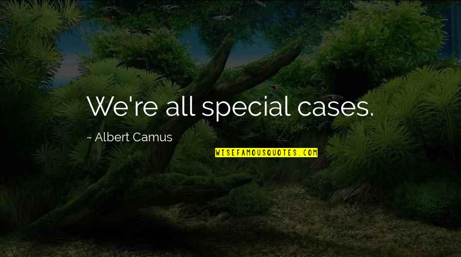 Mendham Quotes By Albert Camus: We're all special cases. Mendham Quotes By Albert Camus: We're all special cases.