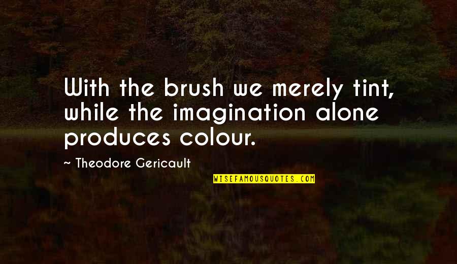 Mendham Quotes By Theodore Gericault: With the brush we merely tint, while the Mendham Quotes By Theodore Gericault: With the brush we merely tint, while the