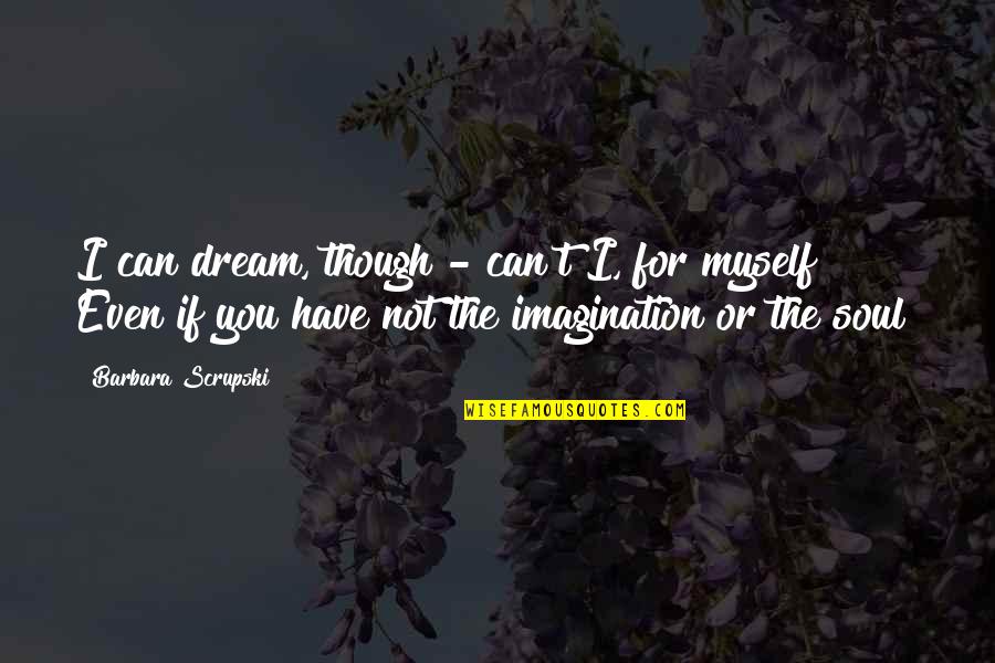 Mendiant Quotes By Barbara Scrupski: I can dream, though - can't I, for Mendiant Quotes By Barbara Scrupski: I can dream, though - can't I, for