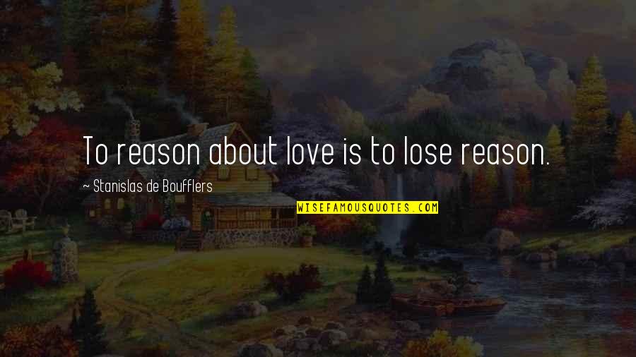 Mendiant Quotes By Stanislas De Boufflers: To reason about love is to lose reason. Mendiant Quotes By Stanislas De Boufflers: To reason about love is to lose reason.