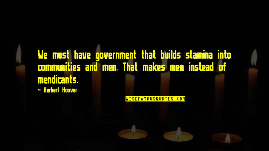 Mendicants Quotes By Herbert Hoover: We must have government that builds stamina into Mendicants Quotes By Herbert Hoover: We must have government that builds stamina into