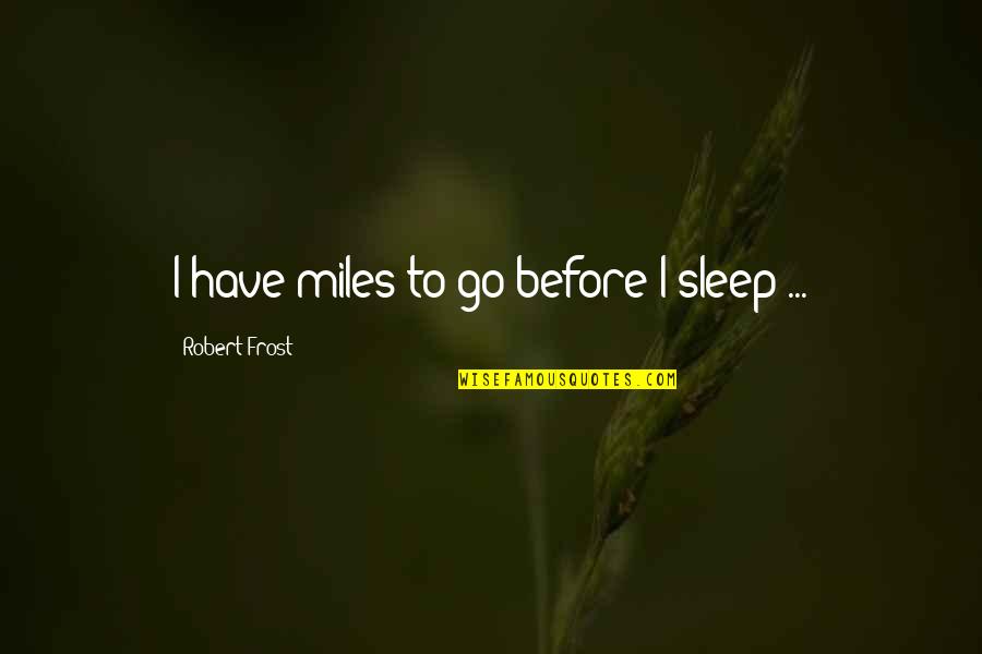 Mendicity Quotes By Robert Frost: I have miles to go before I sleep