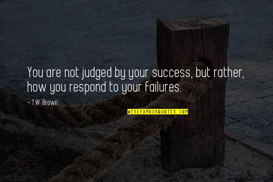 Mendicity Quotes By T.W. Brown: You are not judged by your success, but
