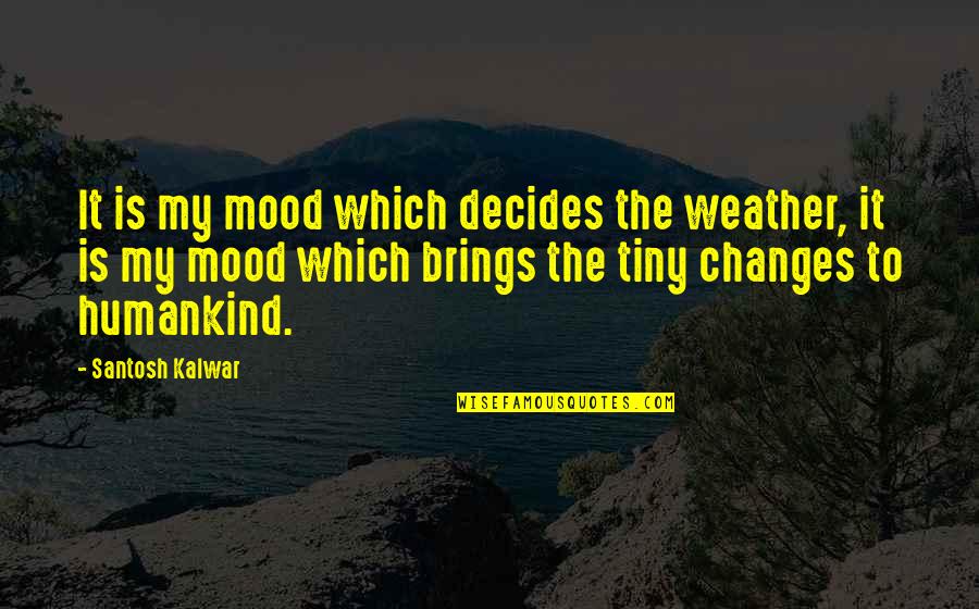 Mendicity Society Quotes By Santosh Kalwar: It is my mood which decides the weather,