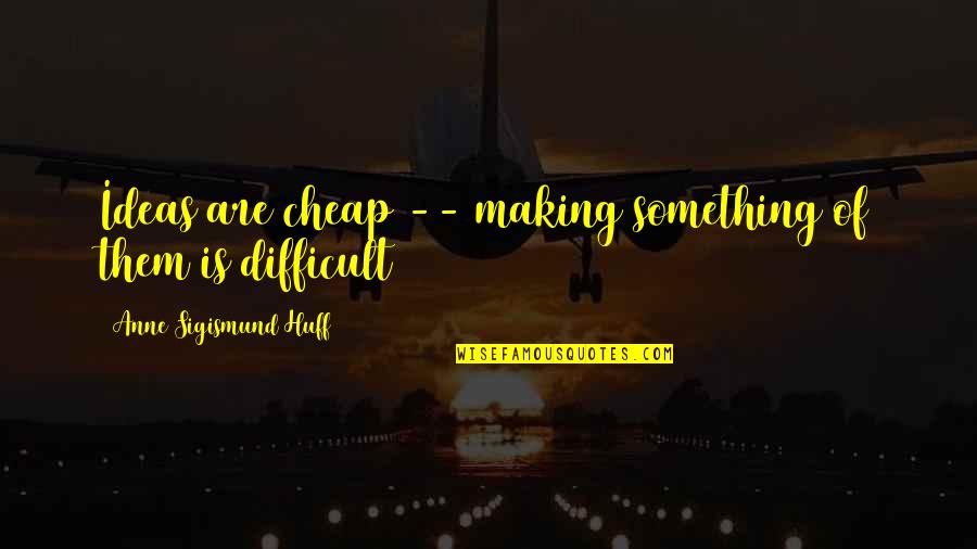 Mendicutti Quotes By Anne Sigismund Huff: Ideas are cheap -- making something of them