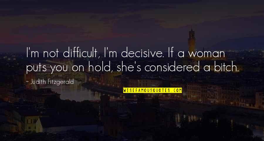 Mendigo Definicion Quotes By Judith Fitzgerald: I'm not difficult, I'm decisive. If a woman