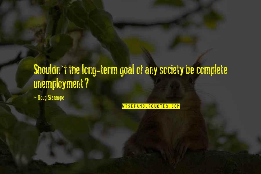 Mendigo In English Quotes By Doug Stanhope: Shouldn't the long-term goal of any society be