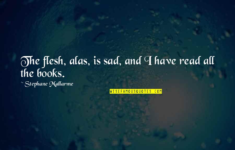 Mendillorri Quotes By Stephane Mallarme: The flesh, alas, is sad, and I have