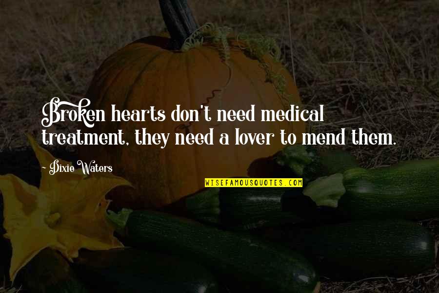Mending Love Quotes By Dixie Waters: Broken hearts don't need medical treatment, they need