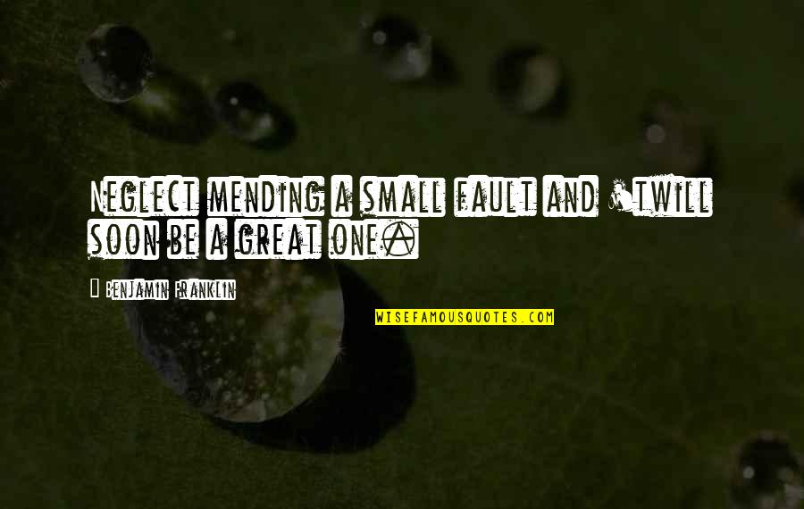 Mending Quotes By Benjamin Franklin: Neglect mending a small fault and 'twill soon