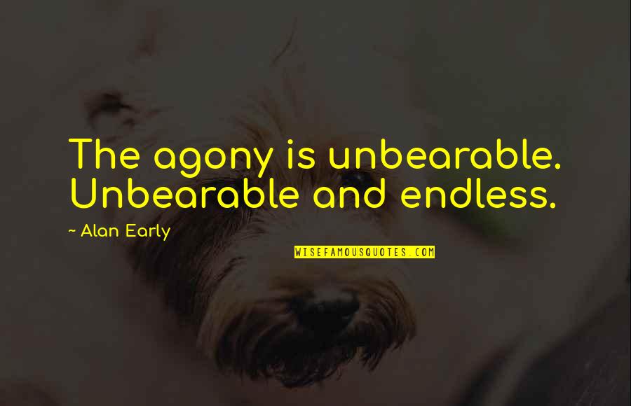 Mendiola Quotes By Alan Early: The agony is unbearable. Unbearable and endless. Mendiola Quotes By Alan Early: The agony is unbearable. Unbearable and endless.