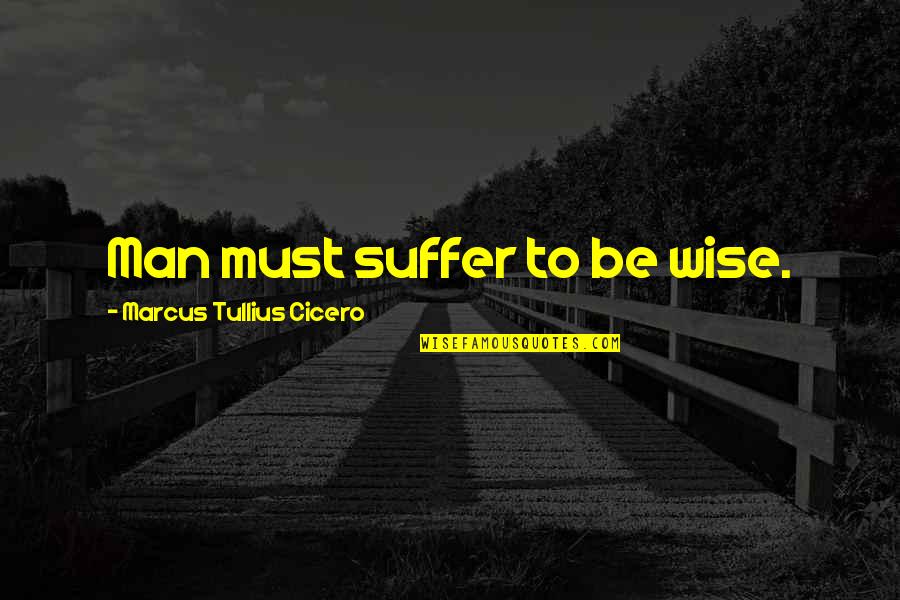 Mendiola Tax Quotes By Marcus Tullius Cicero: Man must suffer to be wise.