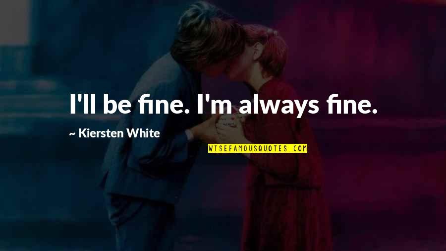 Mendite Quotes By Kiersten White: I'll be fine. I'm always fine. Mendite Quotes By Kiersten White: I'll be fine. I'm always fine.