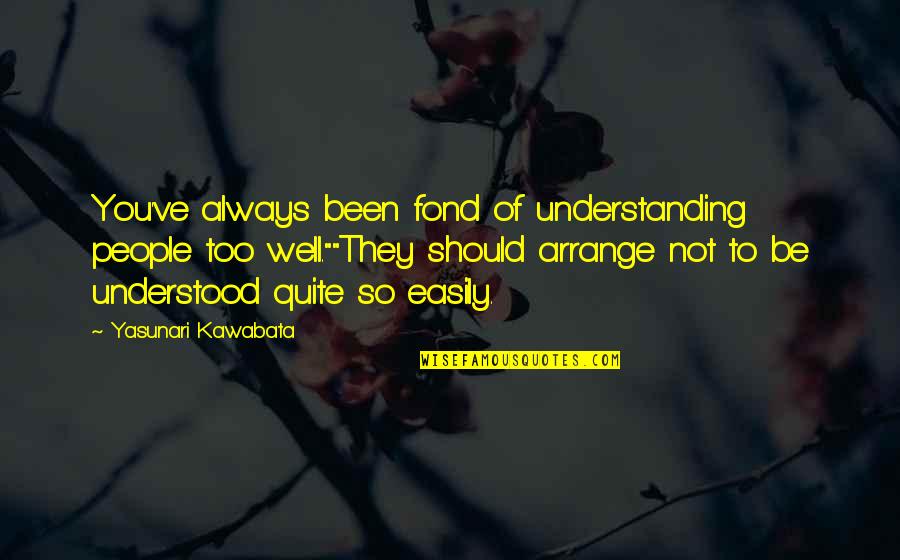 Mendite Quotes By Yasunari Kawabata: You've always been fond of understanding people too Mendite Quotes By Yasunari Kawabata: You've always been fond of understanding people too