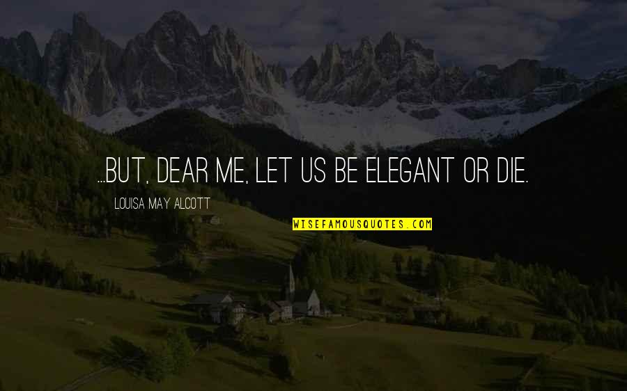Mendivelso Quotes By Louisa May Alcott: ...but, dear me, let us be elegant or Mendivelso Quotes By Louisa May Alcott: ...but, dear me, let us be elegant or