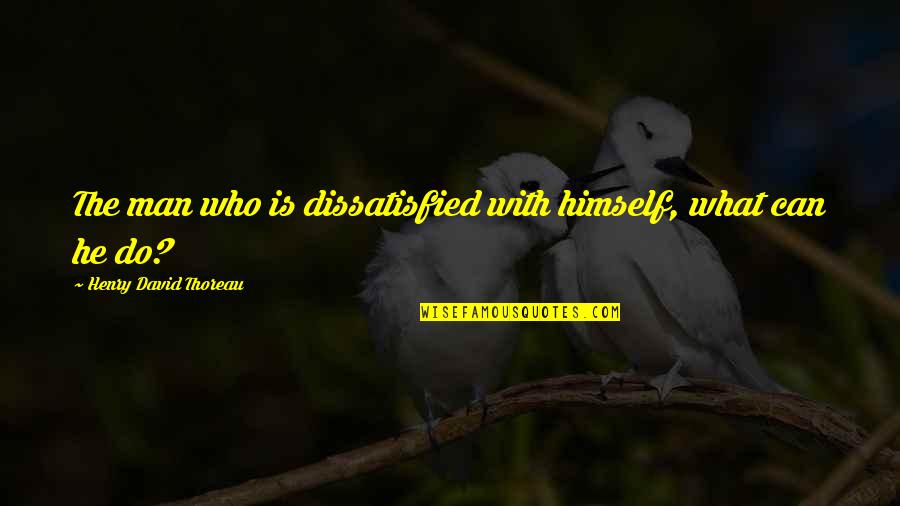 Mendizabal Inmobiliaria Quotes By Henry David Thoreau: The man who is dissatisfied with himself, what Mendizabal Inmobiliaria Quotes By Henry David Thoreau: The man who is dissatisfied with himself, what
