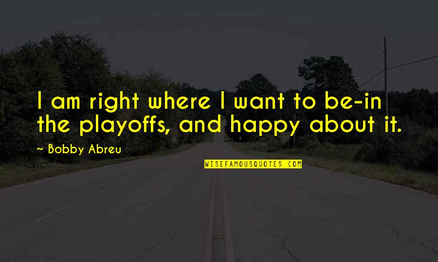 Mendler 2011 Quotes By Bobby Abreu: I am right where I want to be-in