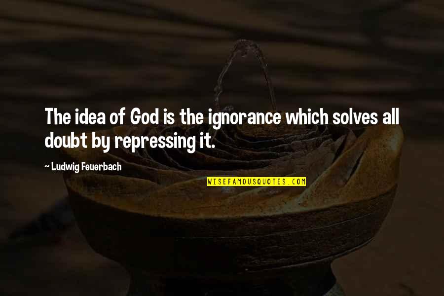 Mendola Artists Quotes By Ludwig Feuerbach: The idea of God is the ignorance which