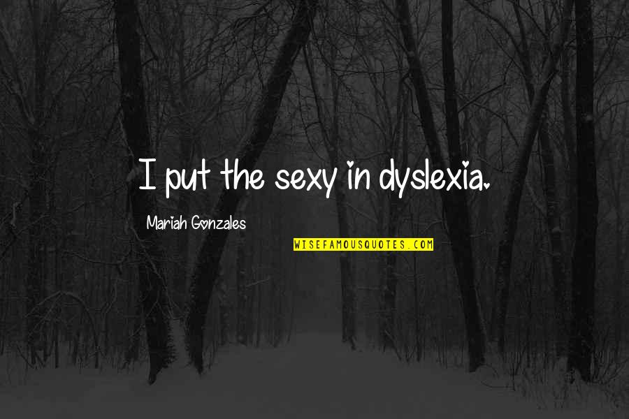 Mendonsa Nationality Quotes By Mariah Gonzales: I put the sexy in dyslexia. Mendonsa Nationality Quotes By Mariah Gonzales: I put the sexy in dyslexia.
