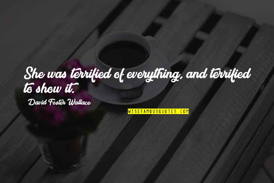 Mendum You Quotes By David Foster Wallace: She was terrified of everything, and terrified to Mendum You Quotes By David Foster Wallace: She was terrified of everything, and terrified to
