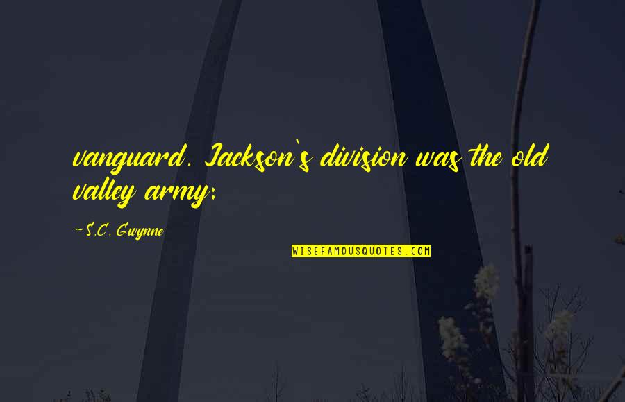 Mendyk Jeri Quotes By S.C. Gwynne: vanguard. Jackson's division was the old valley army: Mendyk Jeri Quotes By S.C. Gwynne: vanguard. Jackson's division was the old valley army:
