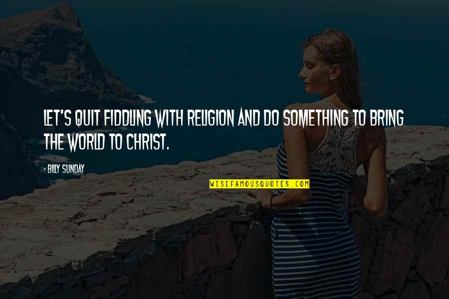 Menean Tucha Quotes By Billy Sunday: Let's quit fiddling with religion and do something