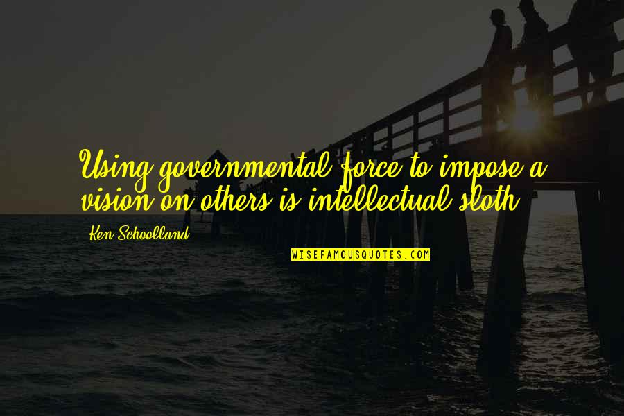 Meneando Definicion Quotes By Ken Schoolland: Using governmental force to impose a vision on