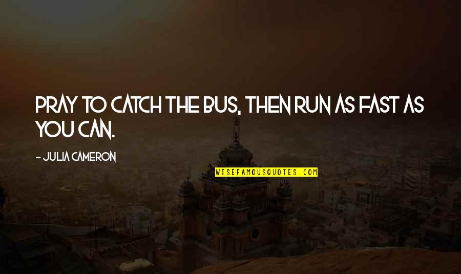 Menear Syndrome Quotes By Julia Cameron: Pray to catch the bus, then run as Menear Syndrome Quotes By Julia Cameron: Pray to catch the bus, then run as