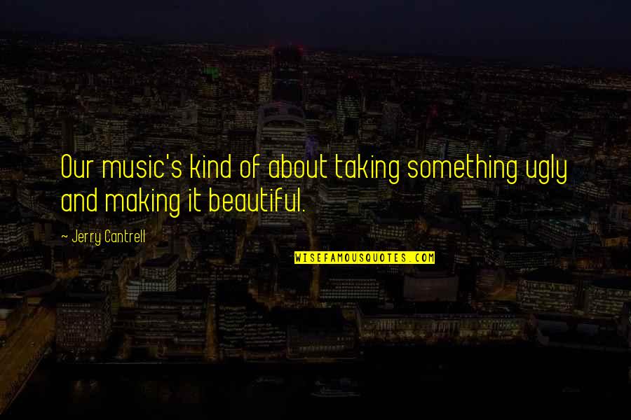 Menear Worrad Quotes By Jerry Cantrell: Our music's kind of about taking something ugly