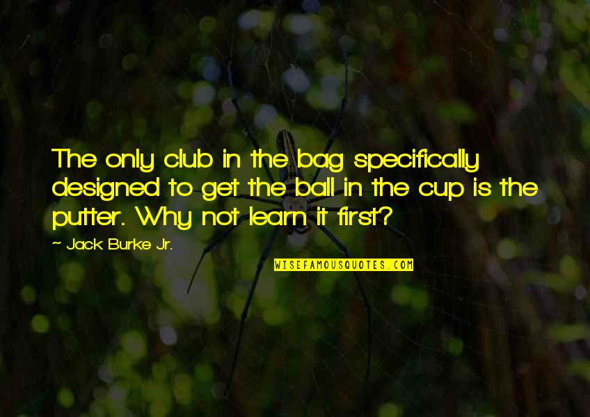 Menebas Lalang Quotes By Jack Burke Jr.: The only club in the bag specifically designed