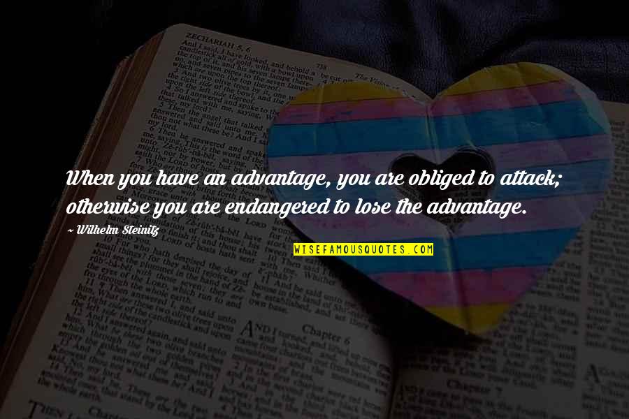 Meneladani Adalah Quotes By Wilhelm Steinitz: When you have an advantage, you are obliged Meneladani Adalah Quotes By Wilhelm Steinitz: When you have an advantage, you are obliged