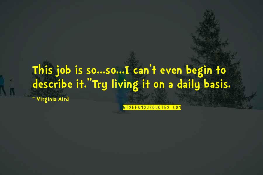 Meneladani Sifat Quotes By Virginia Aird: This job is so...so...I can't even begin to Meneladani Sifat Quotes By Virginia Aird: This job is so...so...I can't even begin to