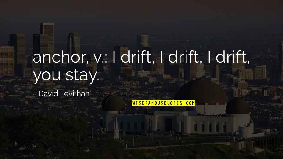 Menelantarkan Quotes By David Levithan: anchor, v.: I drift, I drift, I drift, Menelantarkan Quotes By David Levithan: anchor, v.: I drift, I drift, I drift,