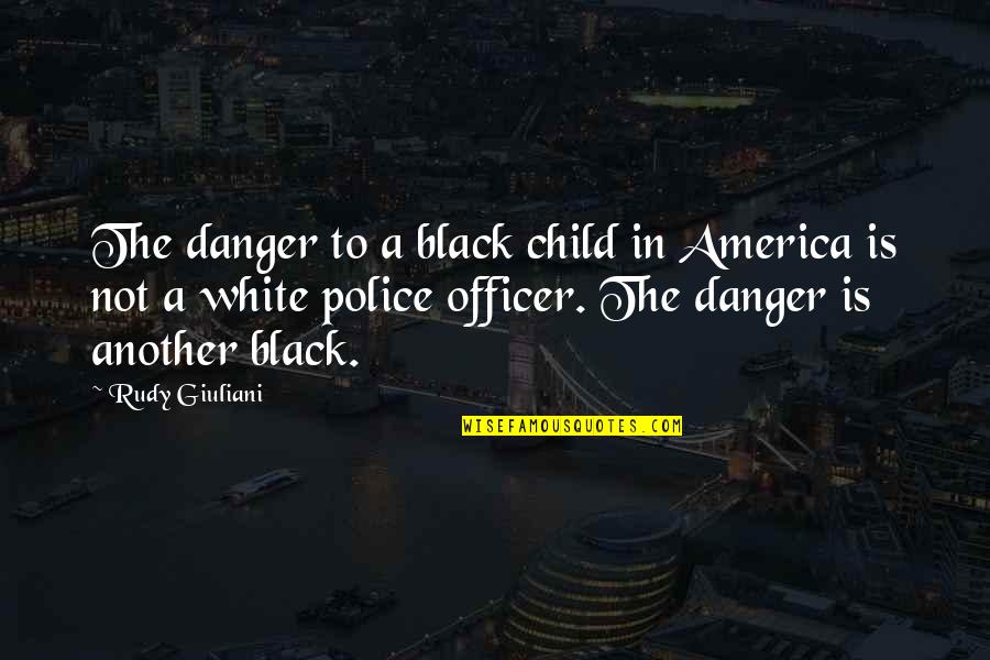 Menelik Cigar Quotes By Rudy Giuliani: The danger to a black child in America