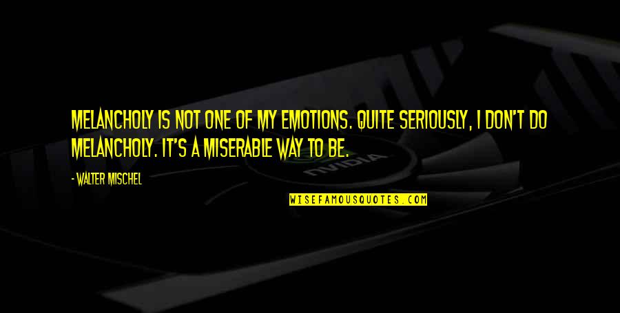 Menelik Son Quotes By Walter Mischel: Melancholy is not one of my emotions. Quite