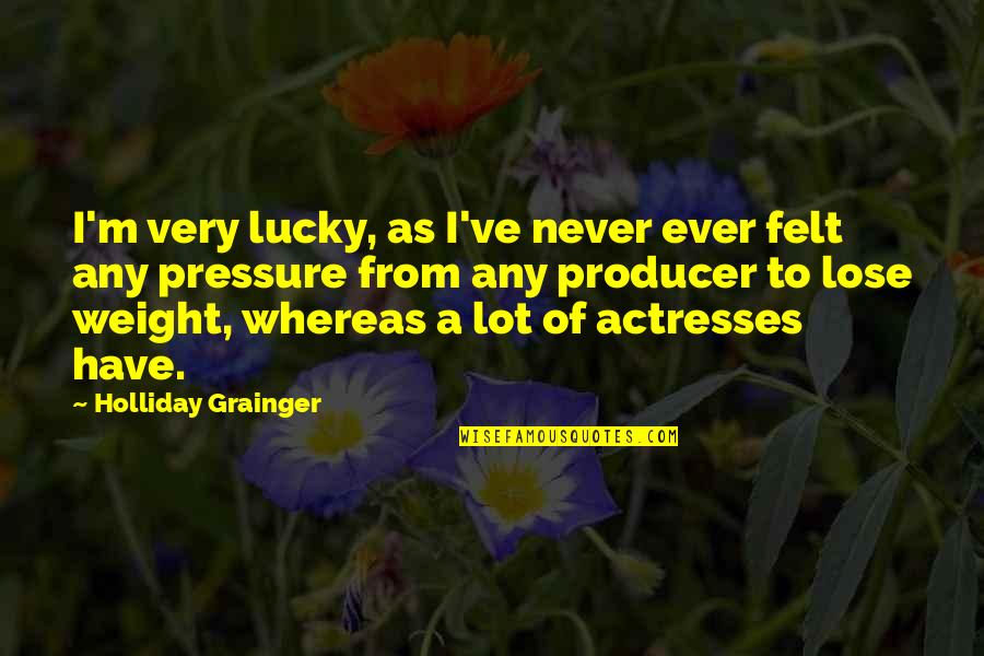 Menentukan Kane Quotes By Holliday Grainger: I'm very lucky, as I've never ever felt Menentukan Kane Quotes By Holliday Grainger: I'm very lucky, as I've never ever felt