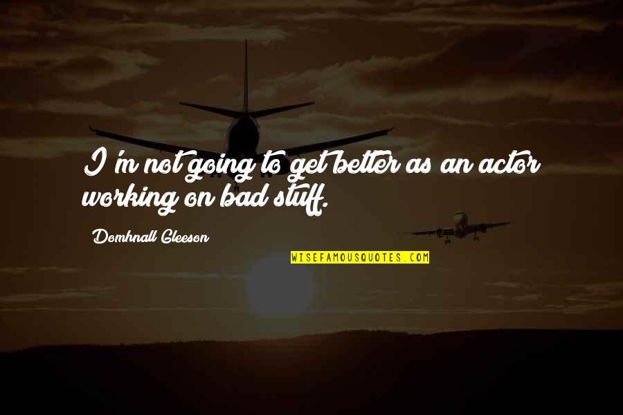Menenung Quotes By Domhnall Gleeson: I'm not going to get better as an Menenung Quotes By Domhnall Gleeson: I'm not going to get better as an