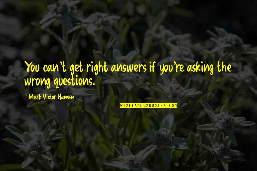 Menenung Quotes By Mark Victor Hansen: You can't get right answers if you're asking Menenung Quotes By Mark Victor Hansen: You can't get right answers if you're asking