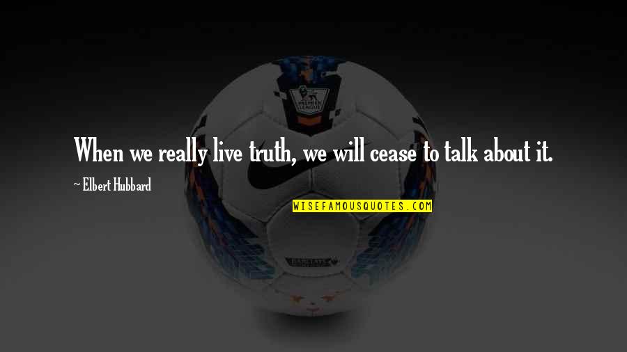 Menes To Society Quotes By Elbert Hubbard: When we really live truth, we will cease Menes To Society Quotes By Elbert Hubbard: When we really live truth, we will cease