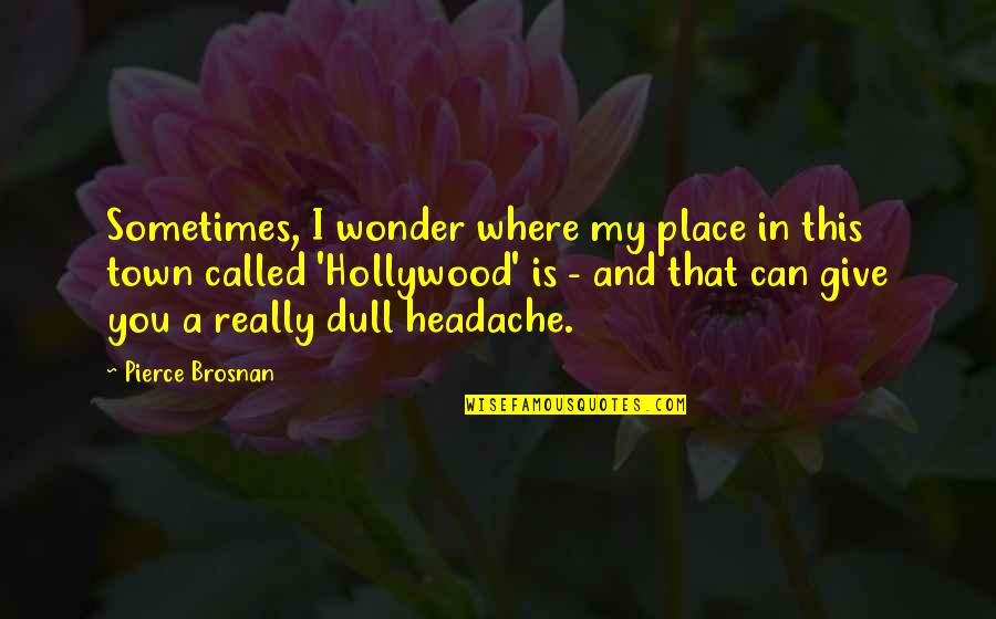Menestystarinat Quotes By Pierce Brosnan: Sometimes, I wonder where my place in this