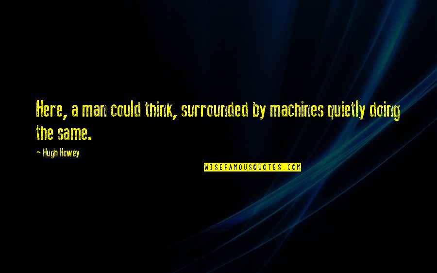 Meneteskan Air Quotes By Hugh Howey: Here, a man could think, surrounded by machines