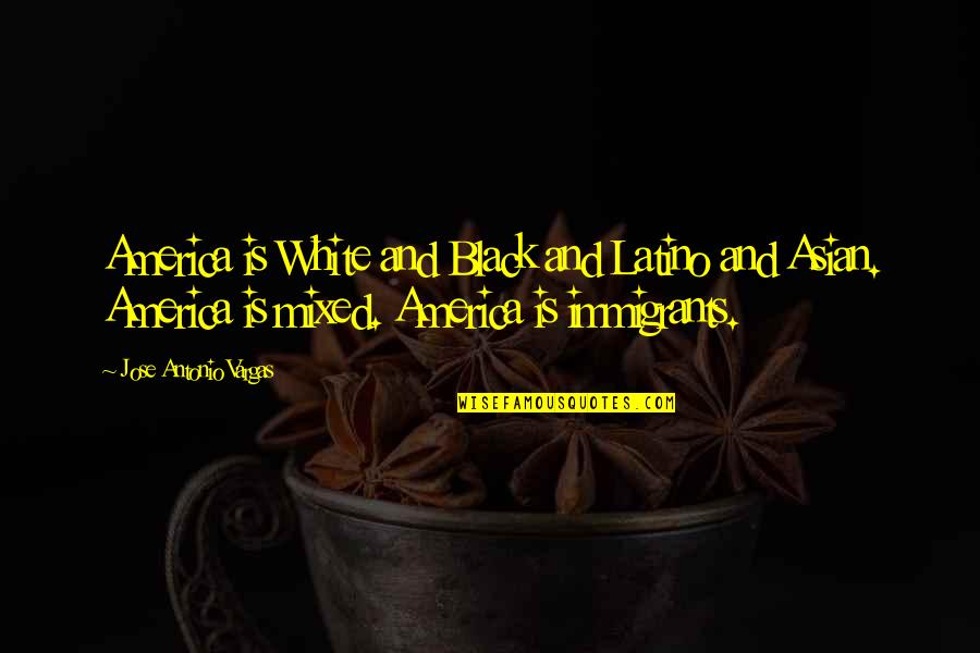 Menezes Pizzeria Quotes By Jose Antonio Vargas: America is White and Black and Latino and Menezes Pizzeria Quotes By Jose Antonio Vargas: America is White and Black and Latino and