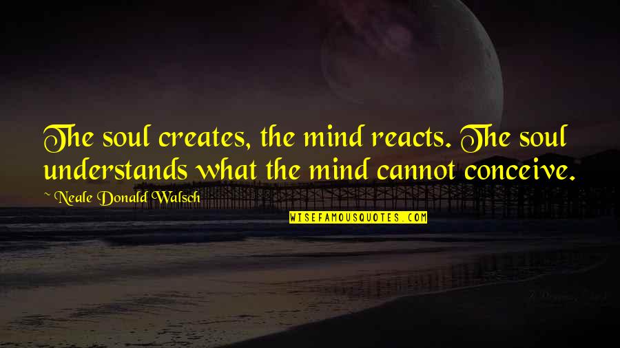 Menfi Sicilia Quotes By Neale Donald Walsch: The soul creates, the mind reacts. The soul