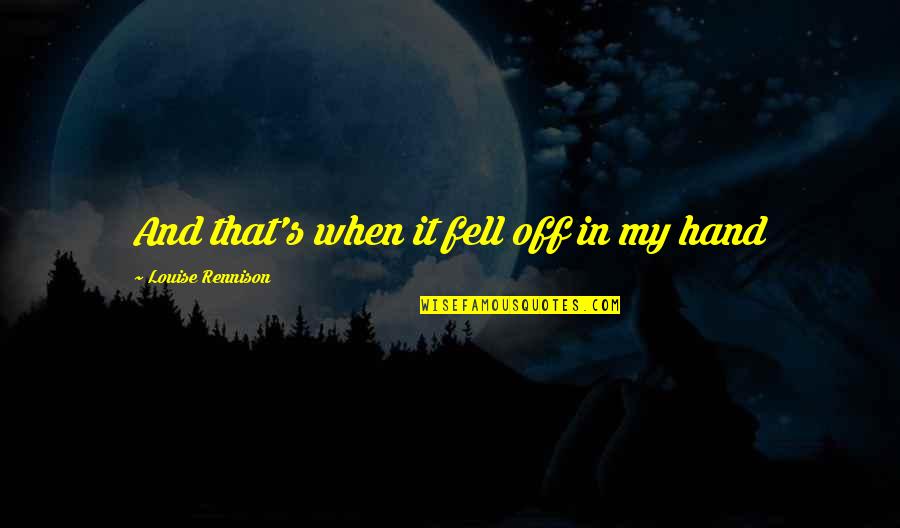 Meng Huo Quotes By Louise Rennison: And that's when it fell off in my Meng Huo Quotes By Louise Rennison: And that's when it fell off in my