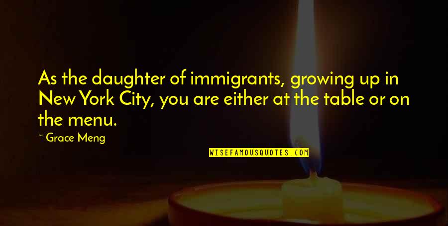 Meng Quotes By Grace Meng: As the daughter of immigrants, growing up in